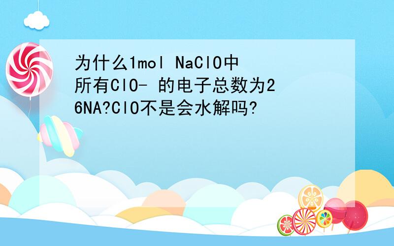 为什么1mol NaClO中所有ClO- 的电子总数为26NA?ClO不是会水解吗?