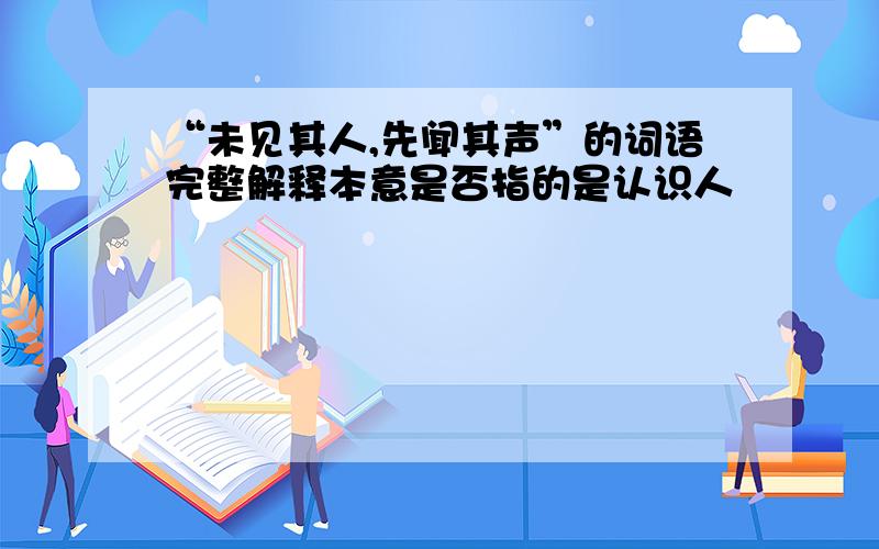 “未见其人,先闻其声”的词语完整解释本意是否指的是认识人