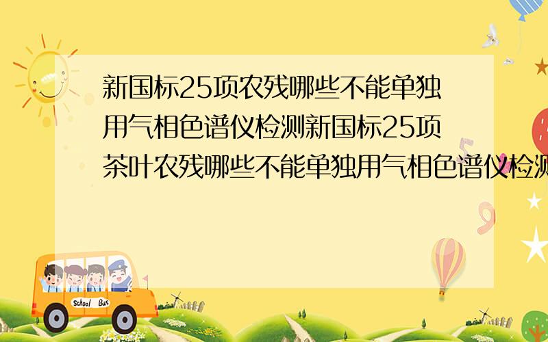 新国标25项农残哪些不能单独用气相色谱仪检测新国标25项茶叶农残哪些不能单独用气相色谱仪检测?我们的气相色谱仪是安捷伦7890的,有FPD和ECD两个检测器,另外还有一台安捷伦1200型液相色谱