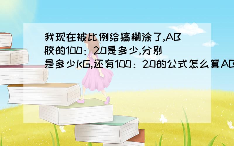 我现在被比例给搞糊涂了,AB胶的100：20是多少,分别是多少KG,还有100：20的公式怎么算AB胶分别多少KG那么100：20为什么是A胶是5KG,B胶是1KG呢,比例100：20的计算公式