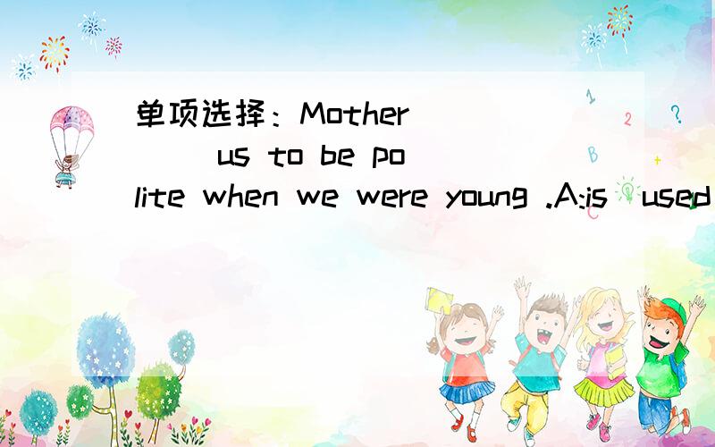 单项选择：Mother ____ us to be polite when we were young .A:is  used  to  tellingB:was used  to  tellC:used  to  tellD:used  to  telling 翻译中文意思并分析、讲解一下,