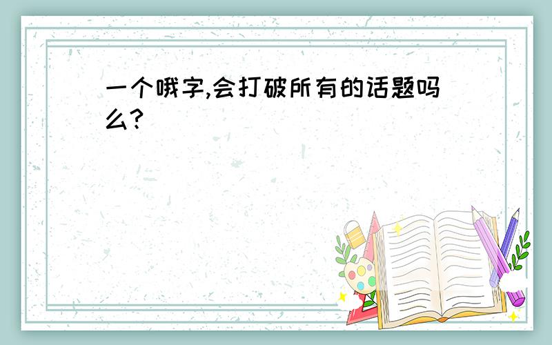 一个哦字,会打破所有的话题吗么?