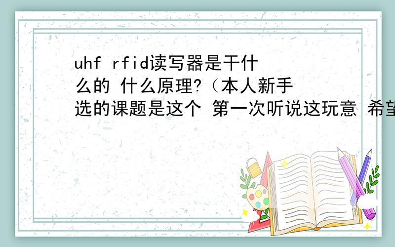 uhf rfid读写器是干什么的 什么原理?（本人新手 选的课题是这个 第一次听说这玩意 希望解答的不要太深奥