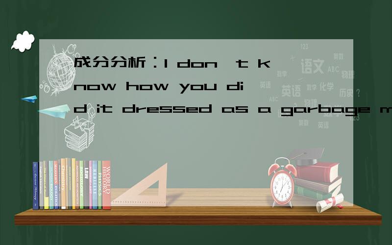 成分分析：I don't know how you did it dressed as a garbage man.dressed as a garbage man.——是什么成分?