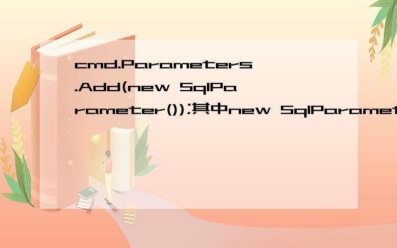 cmd.Parameters.Add(new SqlParameter());其中new SqlParameter()到底是什么意思?SqlParameter s =new SqlParameter()；只知道可以这样说明S 是SqlParameter类的.但确实不知道new SqlParameter()是什么意思.新手一枚,