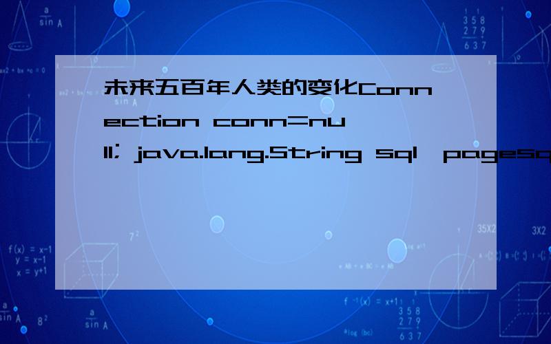 未来五百年人类的变化Connection conn=null; java.lang.String sql,pagesql; java.sql.ResultSet rs,pagers; Statement statement=null; String kmsdb= 