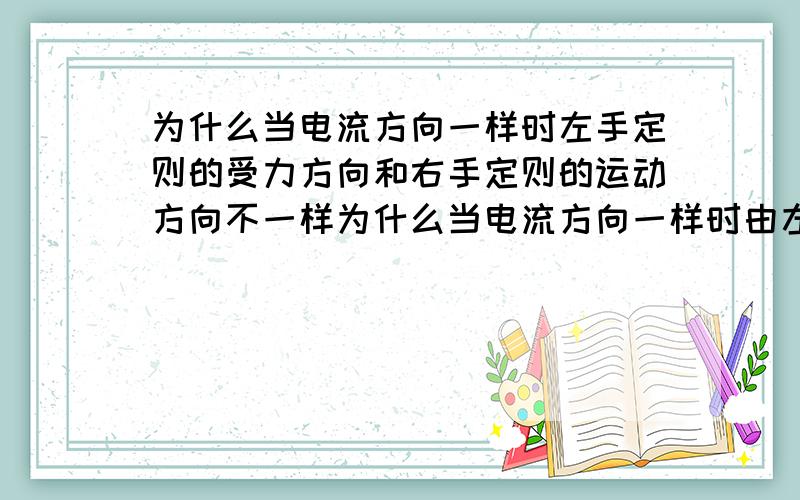 为什么当电流方向一样时左手定则的受力方向和右手定则的运动方向不一样为什么当电流方向一样时由左手定则导体的受力方向和右手定则导体的运动方向不一样