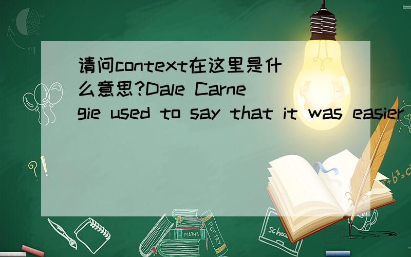 请问context在这里是什么意思?Dale Carnegie used to say that it was easier to make a milliondollars than to put a phrase into the English language.How to Win Friends and Influence Peoplebecame such a phrase,quoted,paraphrased,parodied,used in