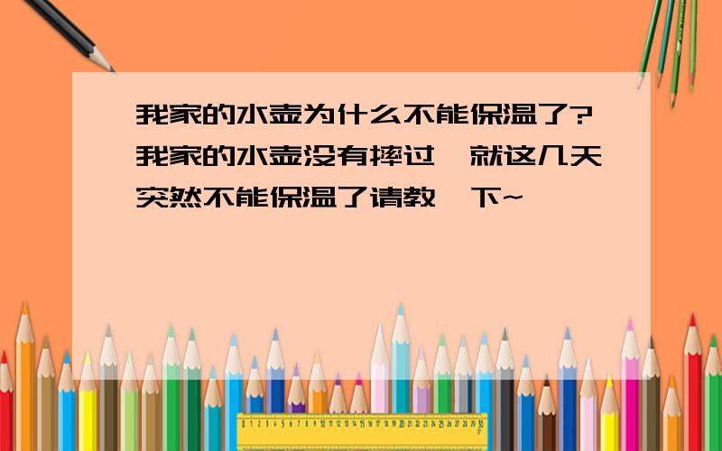 我家的水壶为什么不能保温了?我家的水壶没有摔过,就这几天突然不能保温了请教一下~