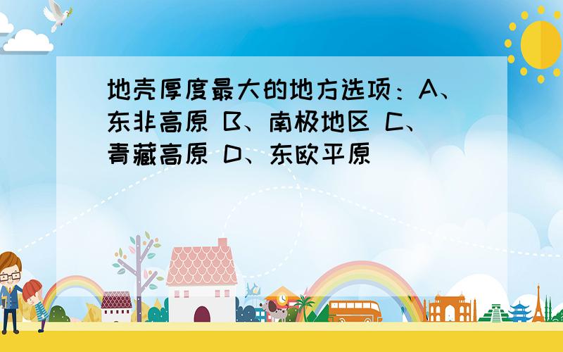 地壳厚度最大的地方选项：A、东非高原 B、南极地区 C、青藏高原 D、东欧平原