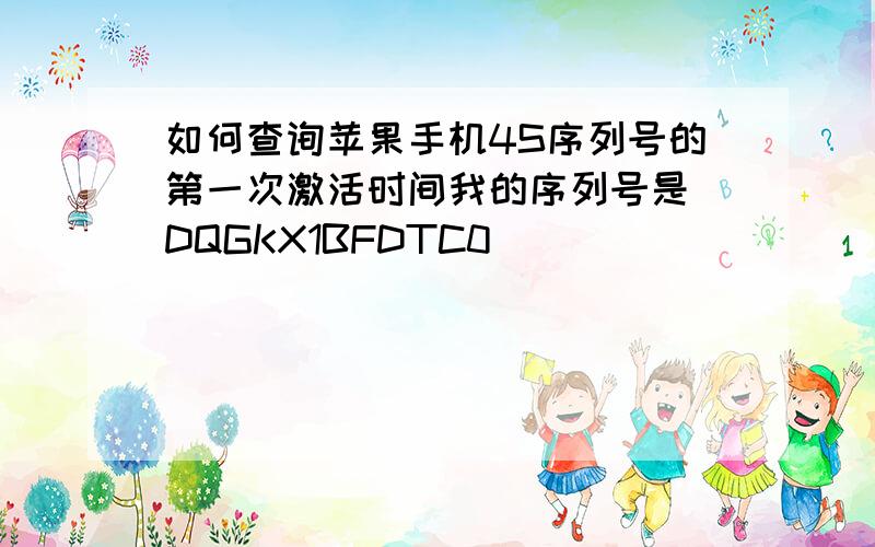 如何查询苹果手机4S序列号的第一次激活时间我的序列号是 DQGKX1BFDTC0