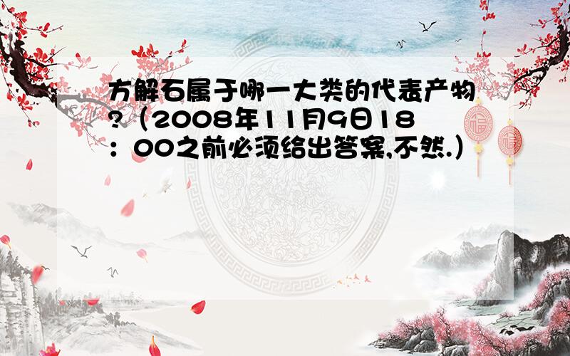 方解石属于哪一大类的代表产物?（2008年11月9日18：00之前必须给出答案,不然.）