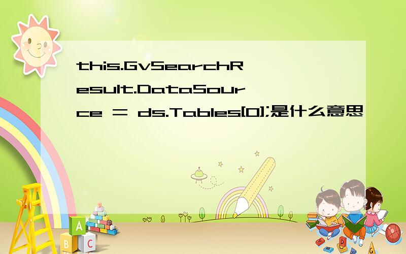 this.GvSearchResult.DataSource = ds.Tables[0];是什么意思