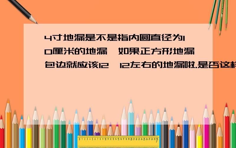 4寸地漏是不是指内圆直径为10厘米的地漏,如果正方形地漏包边就应该12*12左右的地漏啦.是否这样理解?