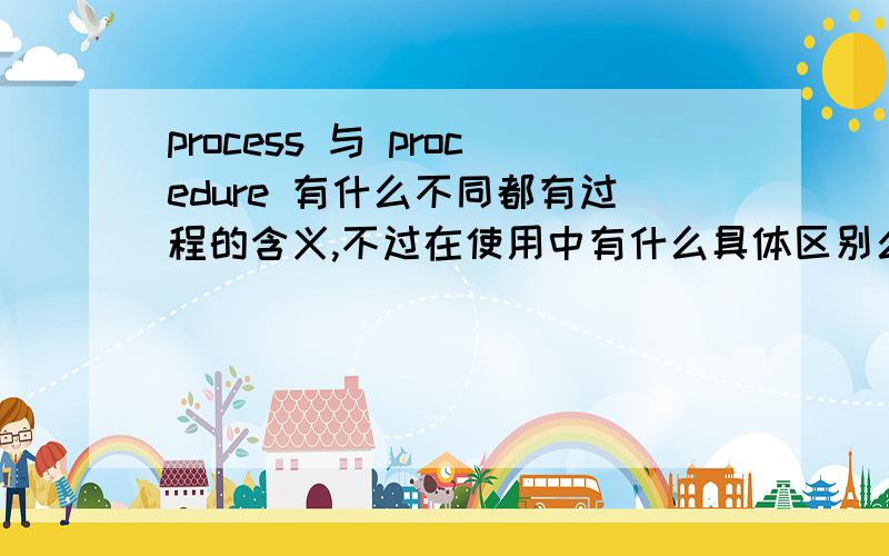 process 与 procedure 有什么不同都有过程的含义,不过在使用中有什么具体区别么?