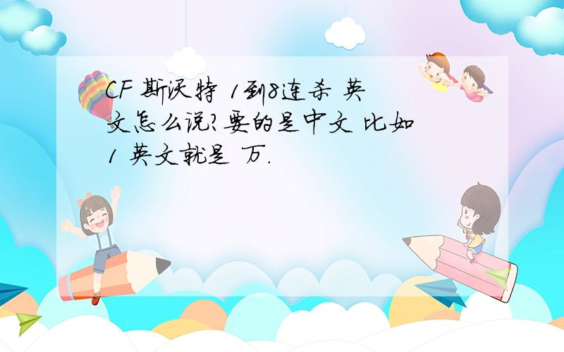 CF 斯沃特 1到8连杀 英文怎么说?要的是中文 比如 1 英文就是 万.