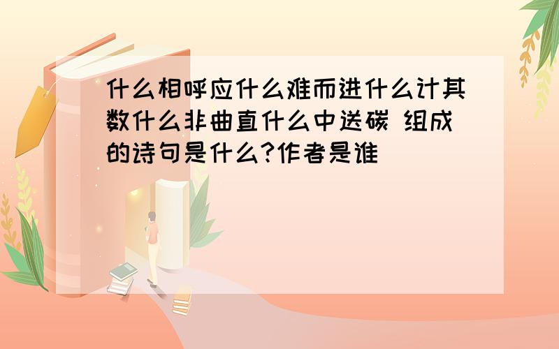 什么相呼应什么难而进什么计其数什么非曲直什么中送碳 组成的诗句是什么?作者是谁