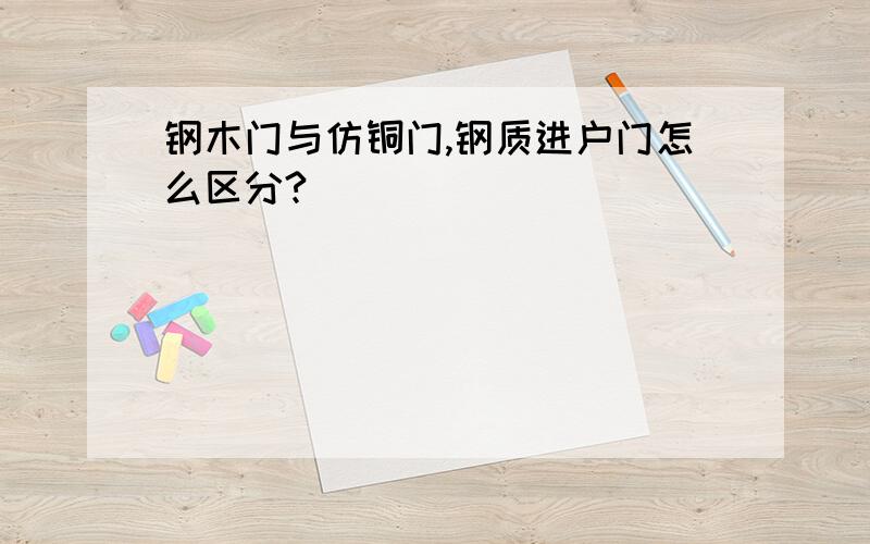 钢木门与仿铜门,钢质进户门怎么区分?