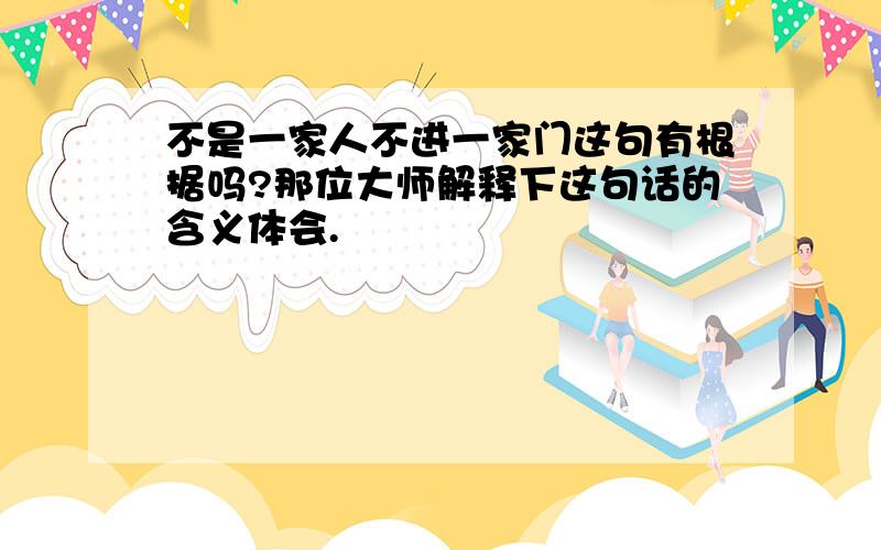 不是一家人不进一家门这句有根据吗?那位大师解释下这句话的含义体会.