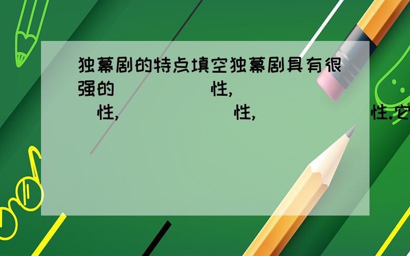 独幕剧的特点填空独幕剧具有很强的_____性,______性,______性,______性.它所反映的往往是时代最热门的话题.