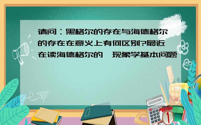 请问：黑格尔的存在与海德格尔的存在在意义上有何区别?最近在读海德格尔的《现象学基本问题》