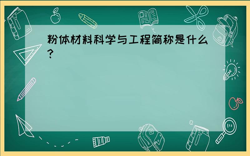 粉体材料科学与工程简称是什么?