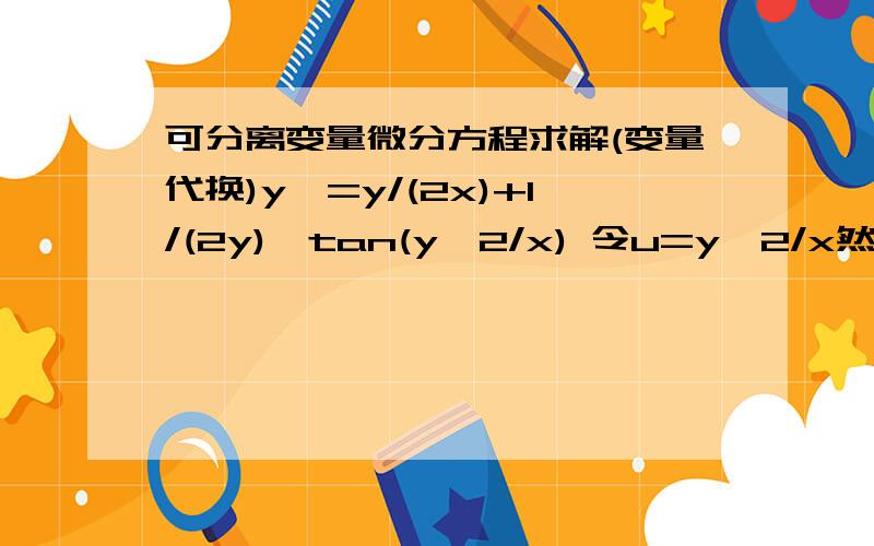 可分离变量微分方程求解(变量代换)y'=y/(2x)+1/(2y)*tan(y^2/x) 令u=y^2/x然后怎么化简方程呢?