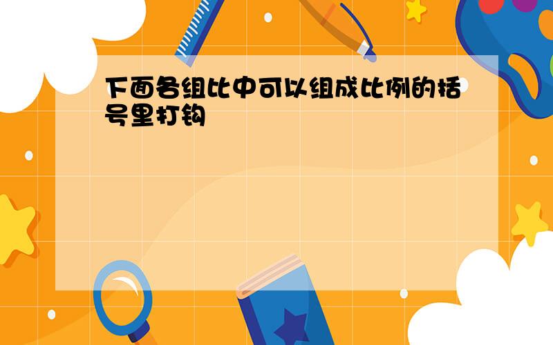 下面各组比中可以组成比例的括号里打钩