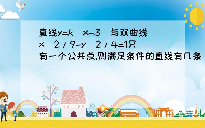 直线y=k(x-3)与双曲线x^2/9-y^2/4=1只有一个公共点,则满足条件的直线有几条（要完整过程）