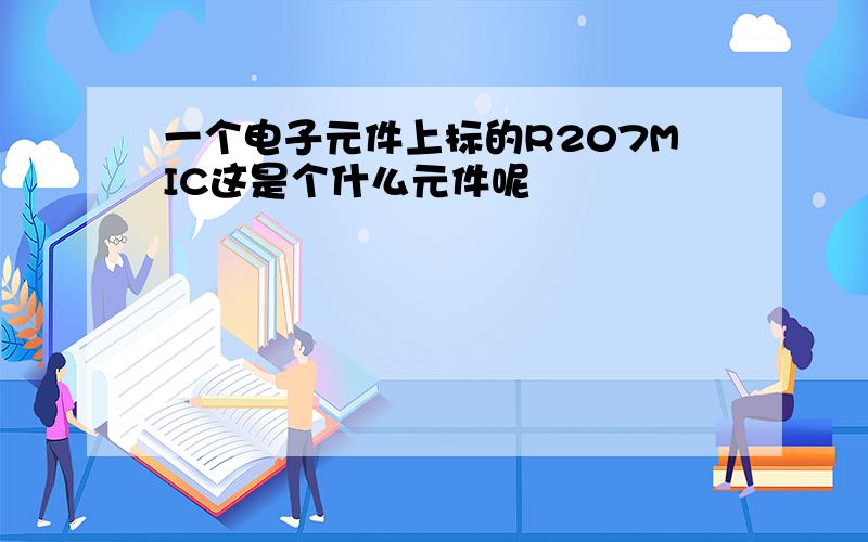 一个电子元件上标的R207MIC这是个什么元件呢