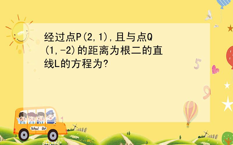 经过点P(2,1),且与点Q(1,-2)的距离为根二的直线L的方程为?