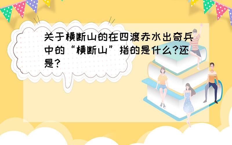 关于横断山的在四渡赤水出奇兵中的“横断山”指的是什么?还是?