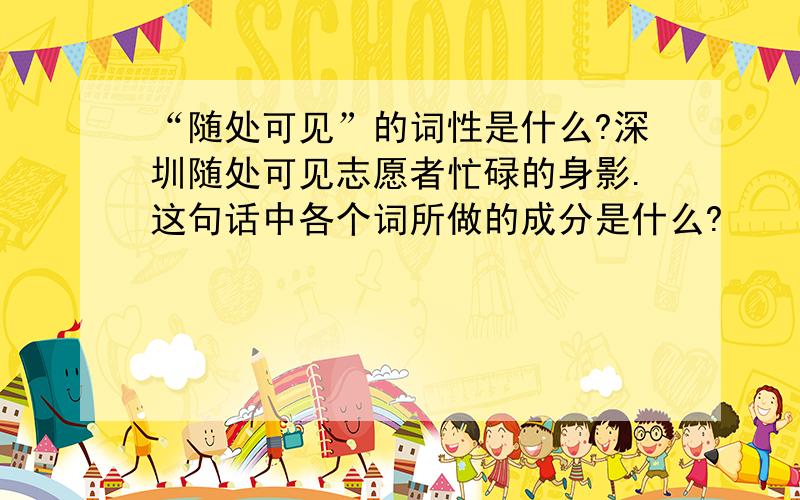 “随处可见”的词性是什么?深圳随处可见志愿者忙碌的身影.这句话中各个词所做的成分是什么?