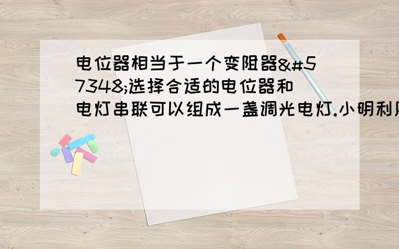 电位器相当于一个变阻器选择合适的电位器和电灯串联可以组成一盏调光电灯.小明利用小灯泡、电池和电位器制作了一盏调光电灯电路图如图所示.当将变阻器的旋钮向顺时针方