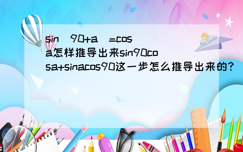 sin(90+a)=cos a怎样推导出来sin90cosa+sinacos90这一步怎么推导出来的？