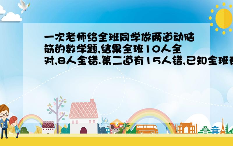 一次老师给全班同学做两道动脑筋的数学题,结果全班10人全对,8人全错.第二道有15人错,已知全班有42人,问第二道对而第一道错的同学有多少人?