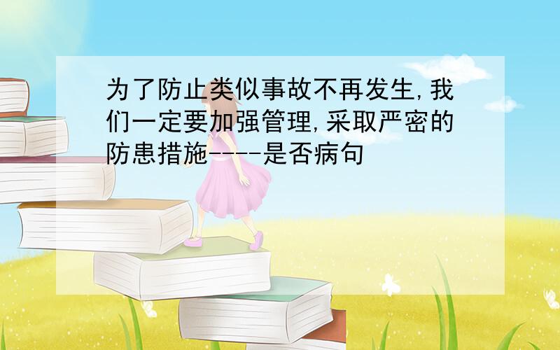 为了防止类似事故不再发生,我们一定要加强管理,采取严密的防患措施----是否病句