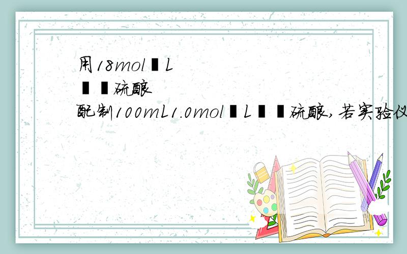 用18mol•L¯¹硫酸配制100mL1.0mol•L¯¹硫酸,若实验仪器有:A.100ml 量筒B..托盘天平C.玻璃杯D.50ml 容量瓶E.10ml 量筒F.胶头滴管G.50ml 烧杯H 100ml 容量瓶实验是应选用仪器的先后顺序