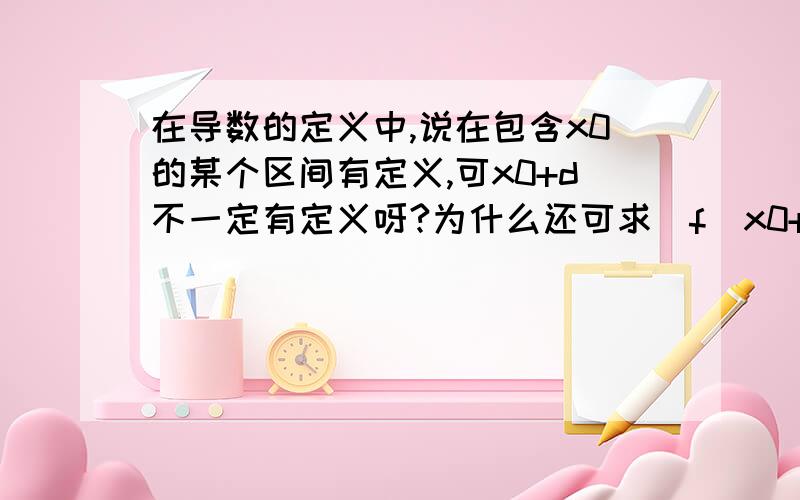 在导数的定义中,说在包含x0的某个区间有定义,可x0+d不一定有定义呀?为什么还可求[f(x0+d)-f(x0)]/d在d趋于0时的极值?