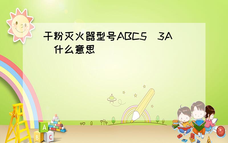 干粉灭火器型号ABC5(3A)什么意思