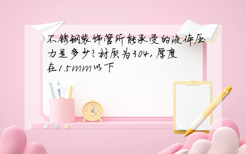 不锈钢装饰管所能承受的液体压力是多少?材质为304,厚度在1.5mm以下