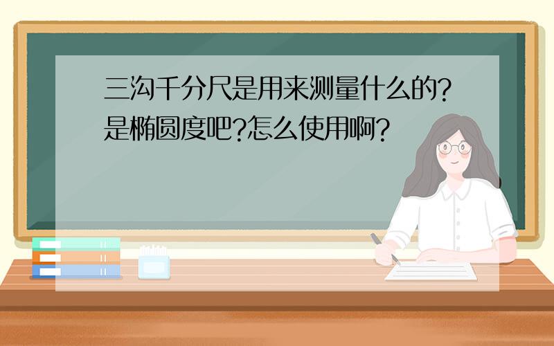 三沟千分尺是用来测量什么的?是椭圆度吧?怎么使用啊?