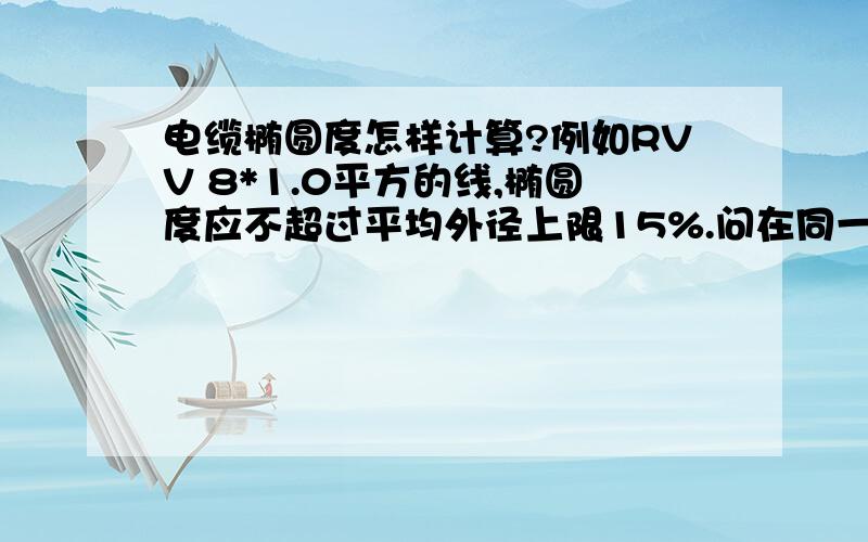 电缆椭圆度怎样计算?例如RVV 8*1.0平方的线,椭圆度应不超过平均外径上限15%.问在同一横截面上测得任意两点外径,俩个数值为：小的9.5MM大的13.2MM,电缆的椭圆度就是13.2-9.5=椭圆度F值?不是这样