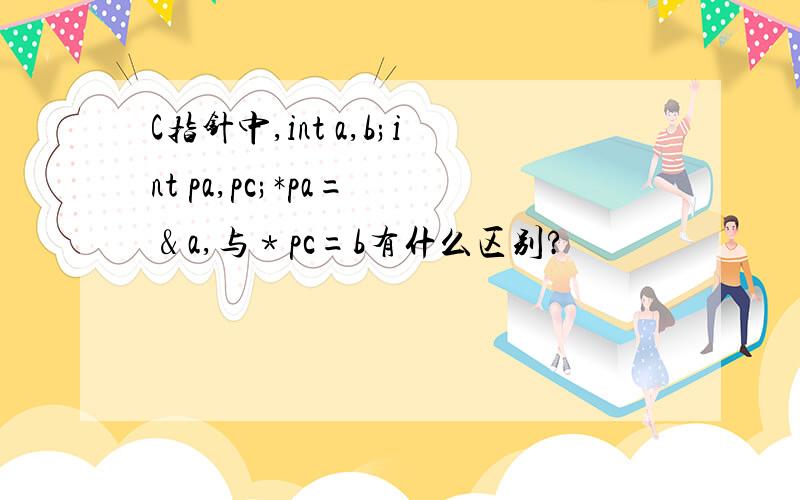 C指针中,int a,b;int pa,pc;*pa= ﹠a,与﹡pc=b有什么区别?