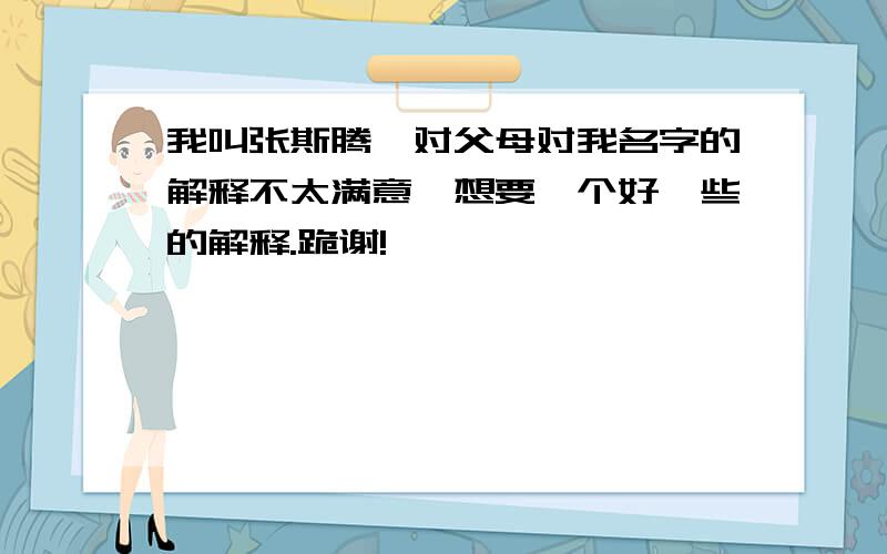 我叫张斯腾,对父母对我名字的解释不太满意,想要一个好一些的解释.跪谢!