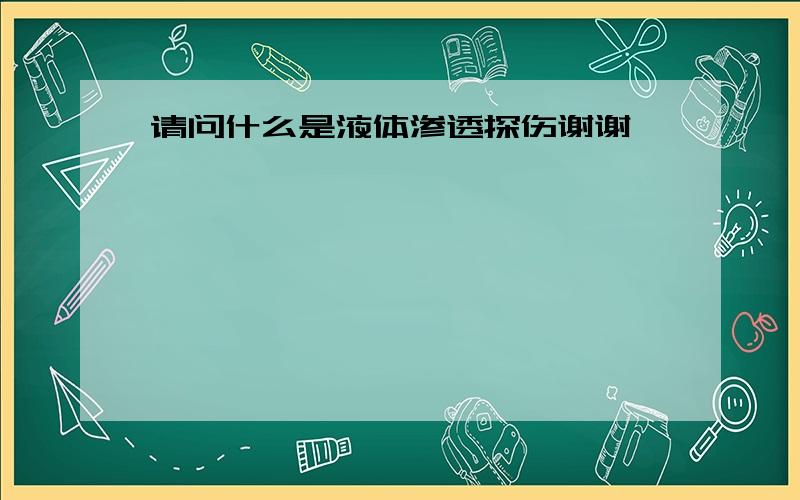 请问什么是液体渗透探伤谢谢