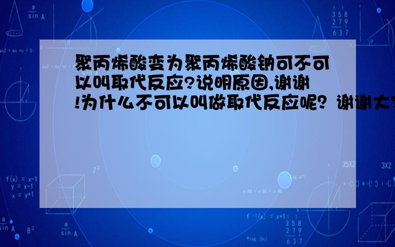 聚丙烯酸变为聚丙烯酸钠可不可以叫取代反应?说明原因,谢谢!为什么不可以叫做取代反应呢？谢谢大家！！