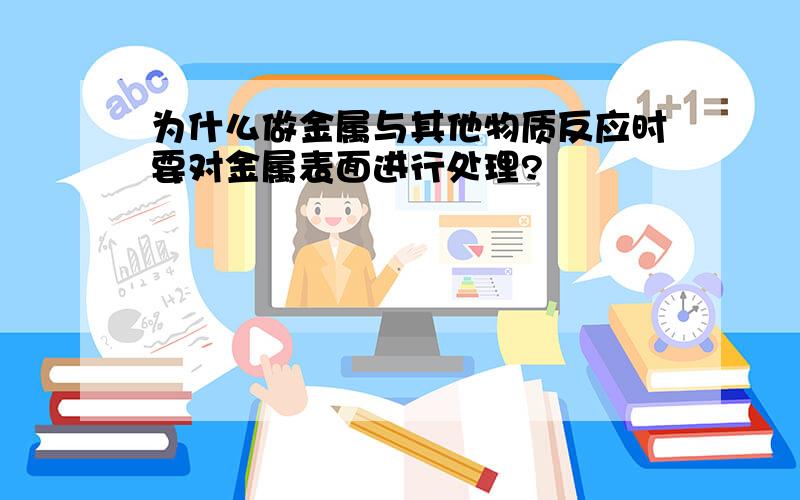 为什么做金属与其他物质反应时要对金属表面进行处理?