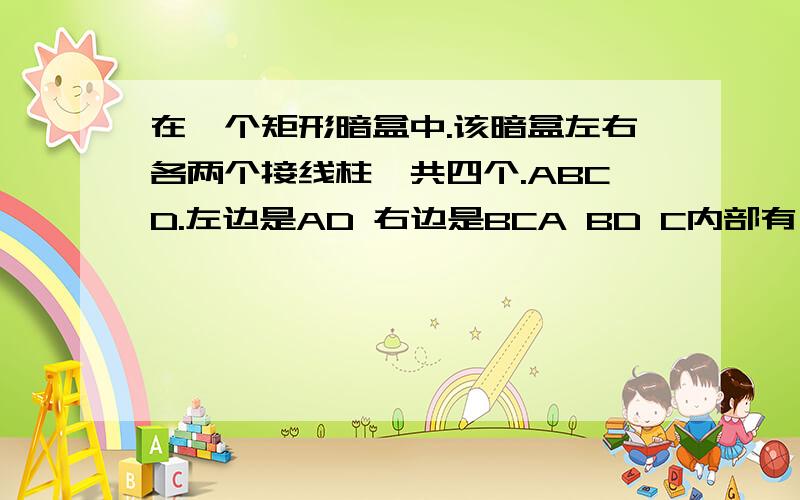 在一个矩形暗盒中.该暗盒左右各两个接线柱,共四个.ABCD.左边是AD 右边是BCA BD C内部有一个6V电源和两个未知电阻.现有一个电流表用电流表接AB,测得2A拆下,接AC 测得1A.如果用导线连接AD两接线