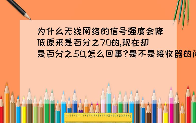 为什么无线网络的信号强度会降低原来是百分之70的,现在却是百分之50,怎么回事?是不是接收器的问题